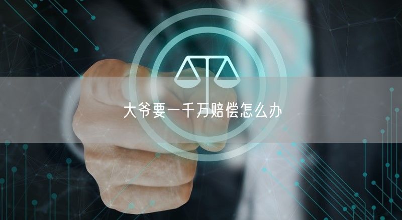 大爷要一千万赔偿怎么办